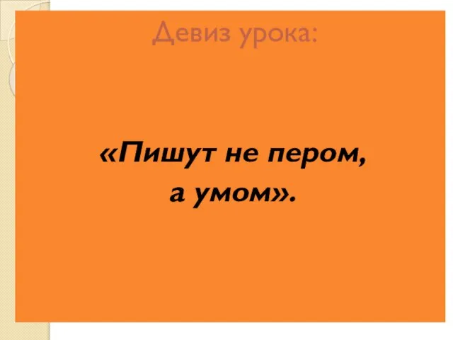 Девиз урока: «Пишут не пером, а умом».