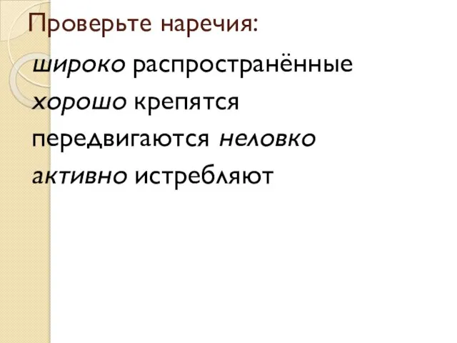 Проверьте наречия: широко распространённые хорошо крепятся передвигаются неловко активно истребляют