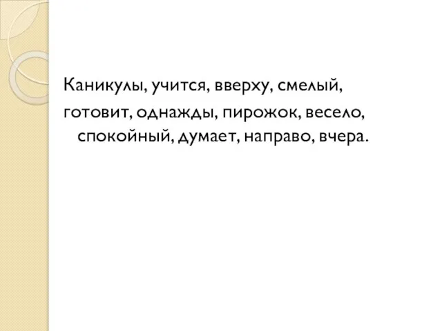 Каникулы, учится, вверху, смелый, готовит, однажды, пирожок, весело, спокойный, думает, направо, вчера.