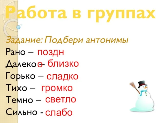 Работа в группах Задание: Подбери антонимы Рано – Далеко – Горько –