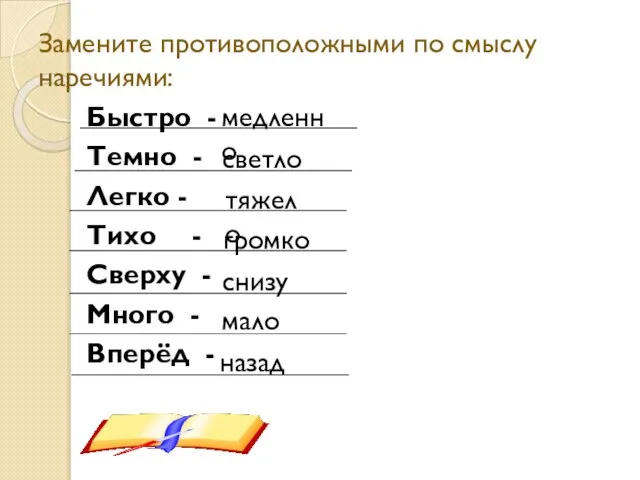 Замените противоположными по смыслу наречиями: Быстро - Темно - Легко - Тихо