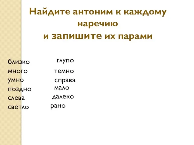 Найдите антоним к каждому наречию и запишите их парами близко много умно