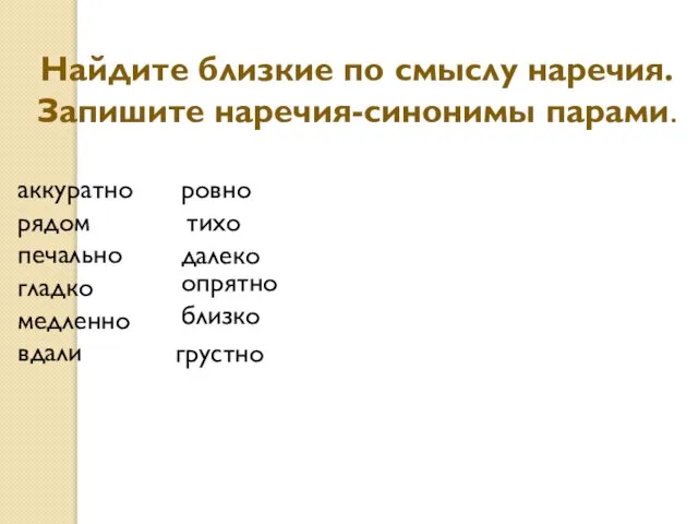 Найдите близкие по смыслу наречия. Запишите наречия-синонимы парами. аккуратно рядом печально гладко