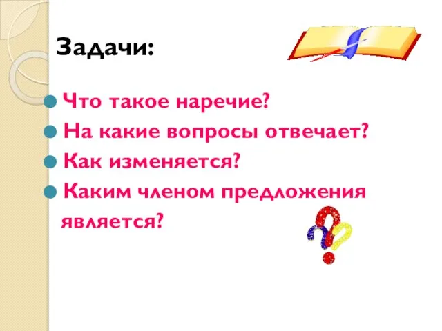 Задачи: Что такое наречие? На какие вопросы отвечает? Как изменяется? Каким членом предложения является?