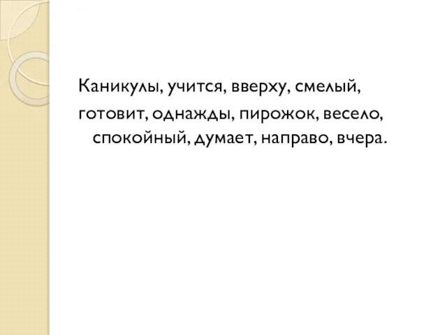 Каникулы, учится, вверху, смелый, готовит, однажды, пирожок, весело, спокойный, думает, направо, вчера.