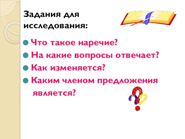 Задания для исследования: Что такое наречие? На какие вопросы отвечает? Как изменяется? Каким членом предложения является?