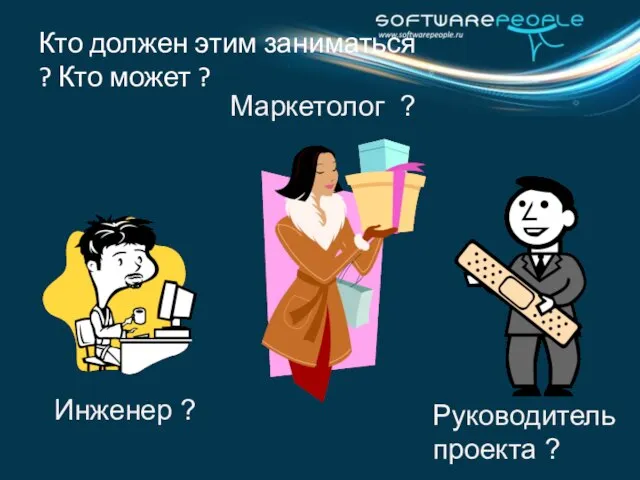 Кто должен этим заниматься ? Кто может ? Инженер ? Маркетолог ? Руководитель проекта ?