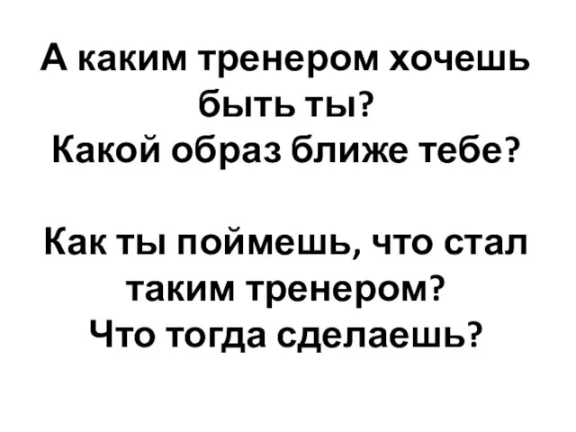 А каким тренером хочешь быть ты? Какой образ ближе тебе? Как ты