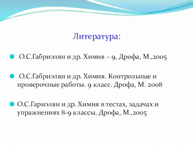 Литература: О.С.Габриэлян и др. Химия – 9, Дрофа, М.,2005 О.С.Габриэлян и др.