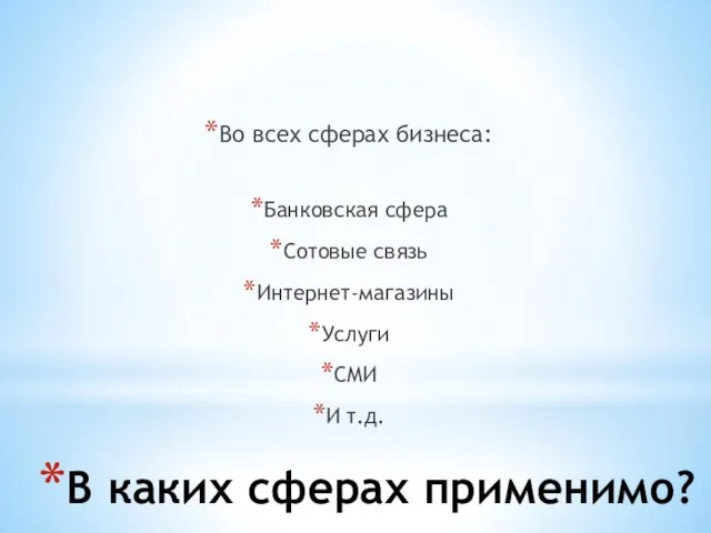 В каких сферах применимо? Во всех сферах бизнеса: Банковская сфера Сотовые связь