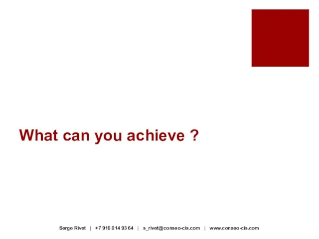 What can you achieve ? Serge Rivet | +7 916 014 93