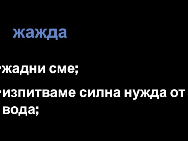 жажда жадни сме; изпитваме силна нужда от вода;