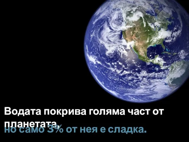 Водата покрива голяма част от планетата, но само 3% от нея е сладка.