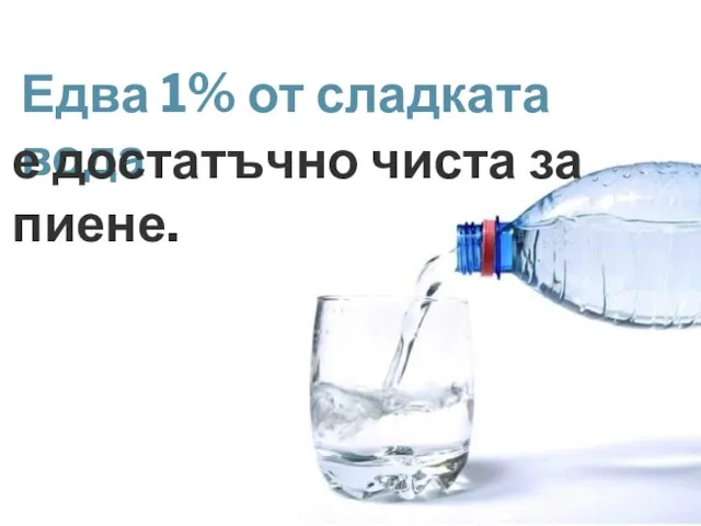 Едва 1% от сладката вода е достатъчно чиста за пиене.