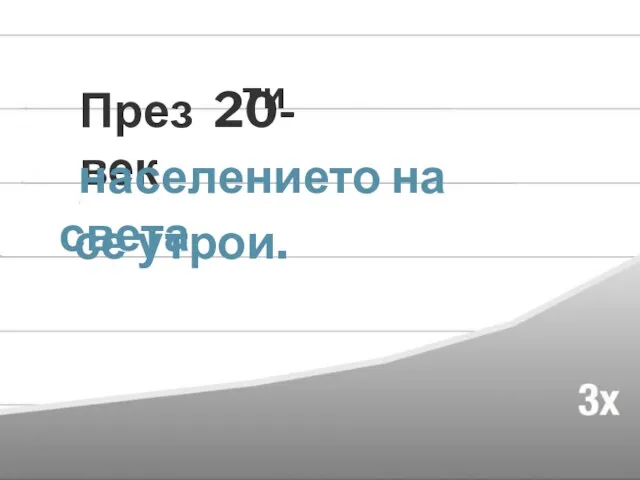 През 20- век ти населението на света се утрои.