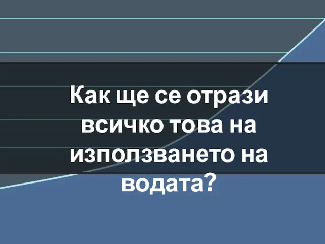 Как ще се отрази всичко това на използването на водата?