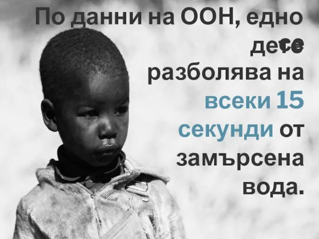 се разболява на всеки 15 секунди от замърсена вода. По данни на ООН, едно дете