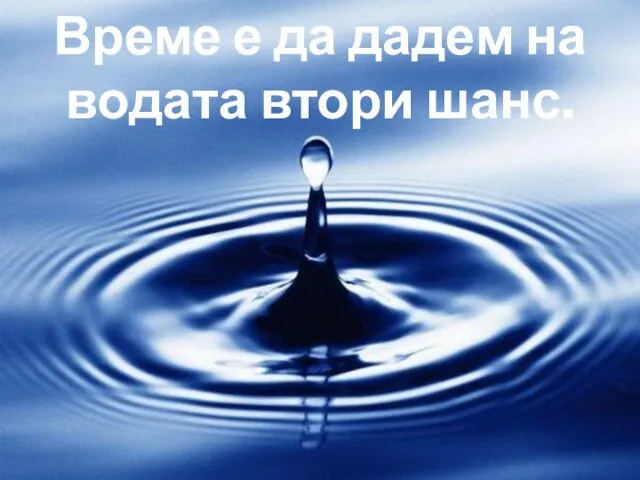 Време е да дадем на водата втори шанс.