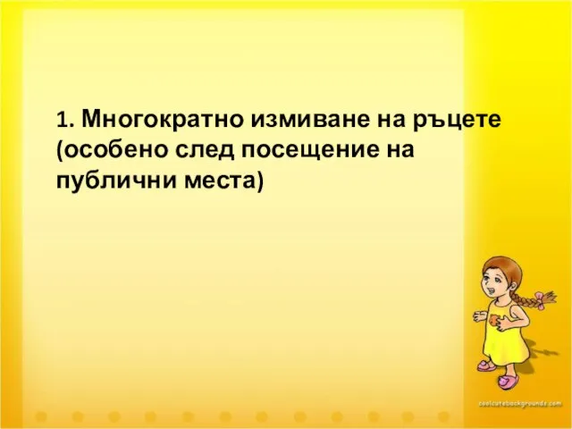 1. Многократно измиване на ръцете (особено след посещение на публични места)