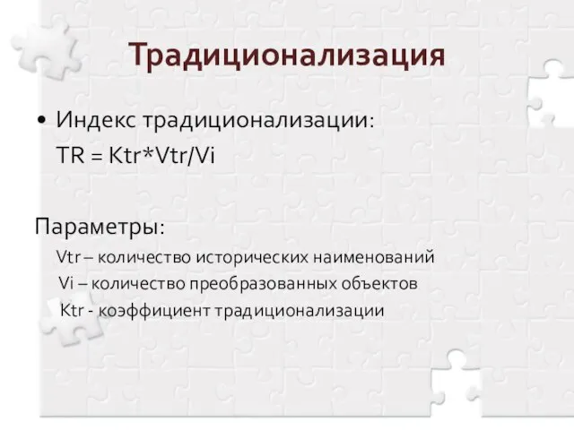 Традиционализация Индекс традиционализации: TR = Кtr*Vtr/Vi Параметры: Vtr – количество исторических наименований