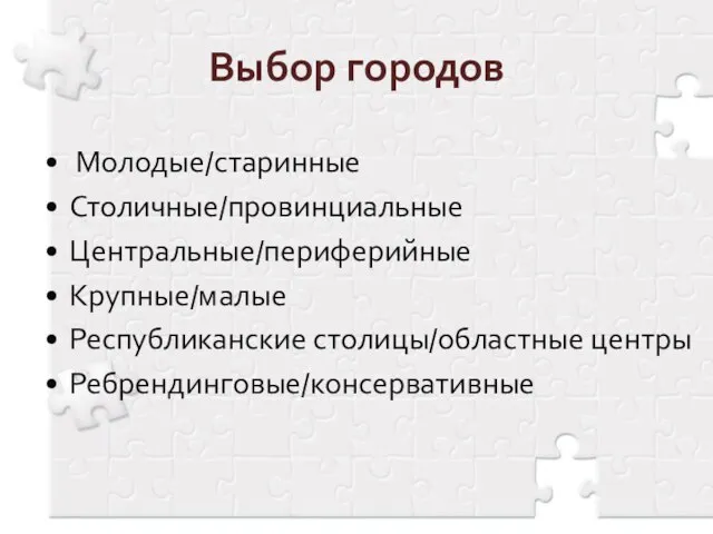 Выбор городов Молодые/старинные Столичные/провинциальные Центральные/периферийные Крупные/малые Республиканские столицы/областные центры Ребрендинговые/консервативные