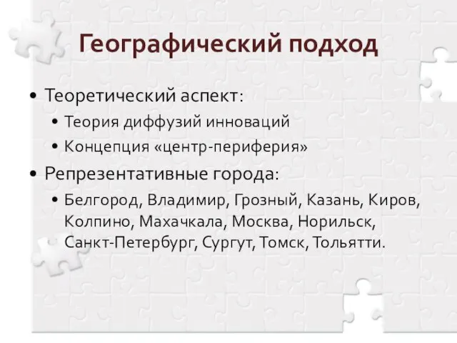 Географический подход Теоретический аспект: Теория диффузий инноваций Концепция «центр-периферия» Репрезентативные города: Белгород,