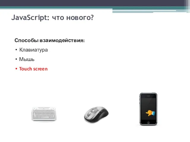 JavaScript: что нового? Способы взаимодействия: Клавиатура Мышь Touch screen