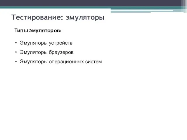 Тестирование: эмуляторы Типы эмуляторов: Эмуляторы устройств Эмуляторы браузеров Эмуляторы операционных систем