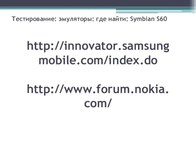 Тестирование: эмуляторы: где найти: Symbian S60 http://innovator.samsungmobile.com/index.do http://www.forum.nokia.com/