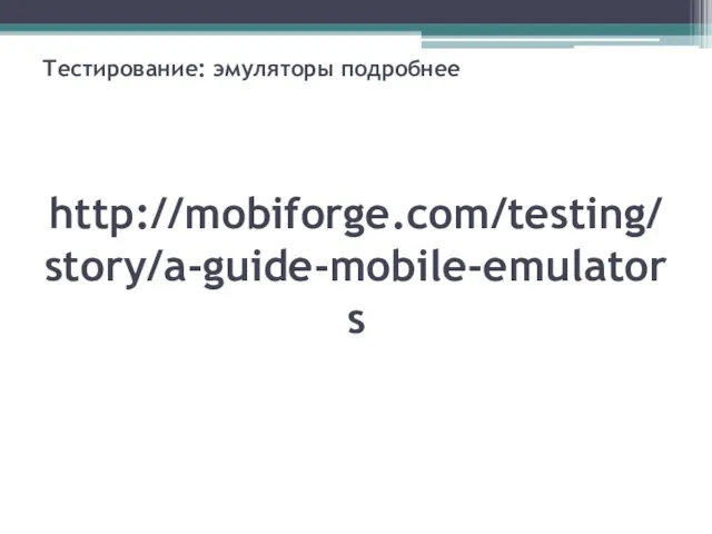 Тестирование: эмуляторы подробнее http://mobiforge.com/testing/story/a-guide-mobile-emulators