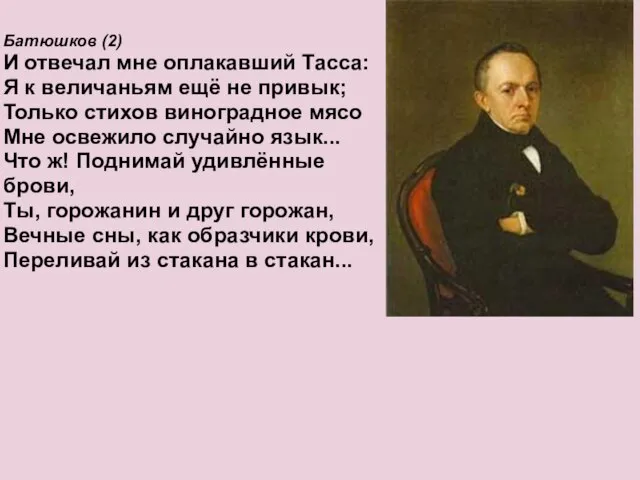 Батюшков (2) И отвечал мне оплакавший Тасса: Я к величаньям ещё не