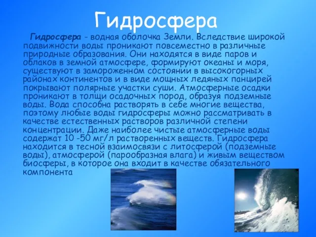 Гидросфера Гидросфера - водная оболочка Земли. Вследствие широкой подвижности воды проникают повсеместно