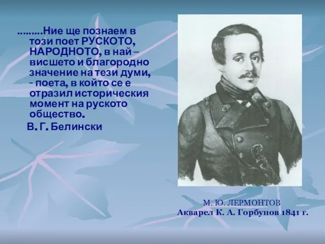 М. Ю. ЛЕРМОНТОВ Акварел К. А. Горбунов 1841 г. .........Ние ще познаем