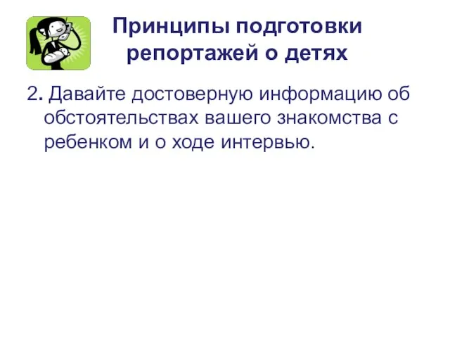 Принципы подготовки репортажей о детях 2. Давайте достоверную информацию об обстоятельствах вашего