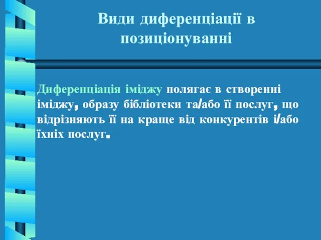 Види диференціації в позиціонуванні Диференціація іміджу полягає в створенні іміджу, образу бібліотеки