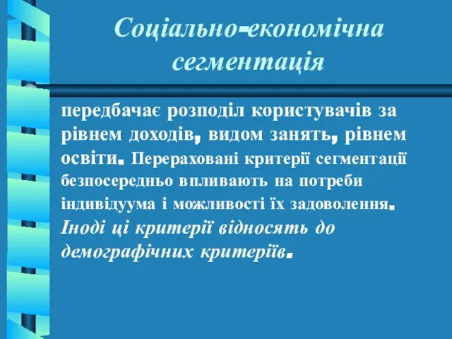 Соціально-економічна сегментація передбачає розподіл користувачів за рівнем доходів, видом занять, рівнем освіти.