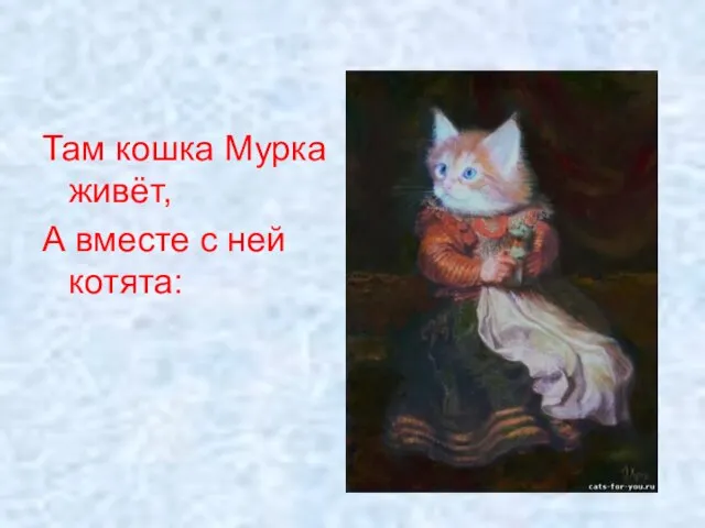 Там кошка Мурка живёт, А вместе с ней котята: