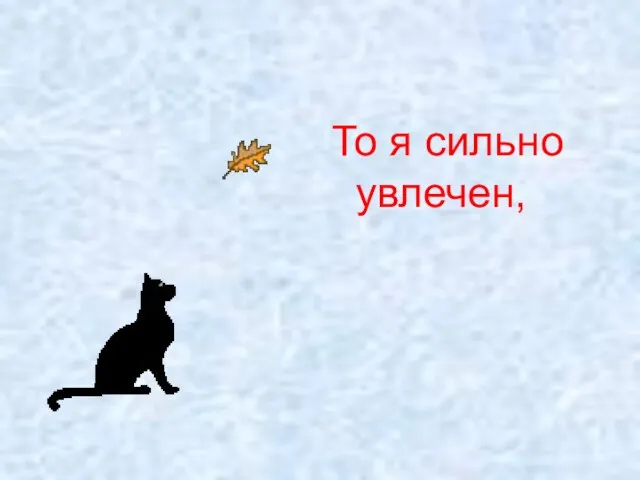 То я сильно увлечен,