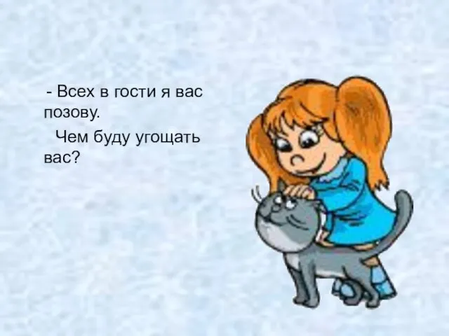 - Всех в гости я вас позову. Чем буду угощать вас?