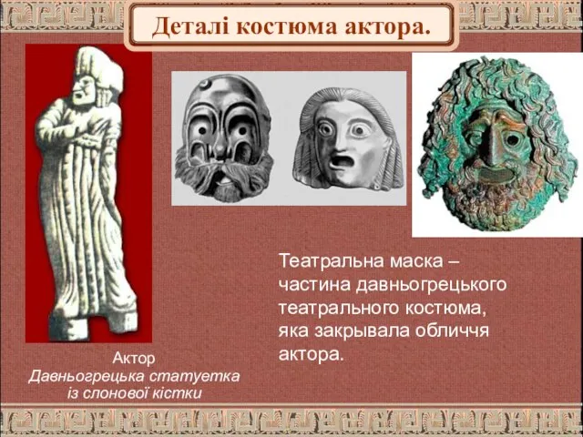 Театральна маска – частина давньогрецького театрального костюма, яка закрывала обличчя актора. Актор