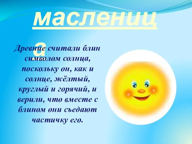 масленица Древние считали блин символом солнца, поскольку он, как и солнце, жёлтый,