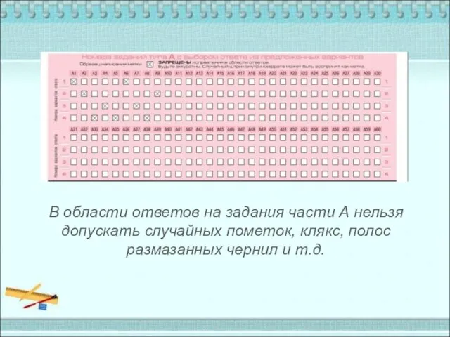 В области ответов на задания части А нельзя допускать случайных пометок, клякс,