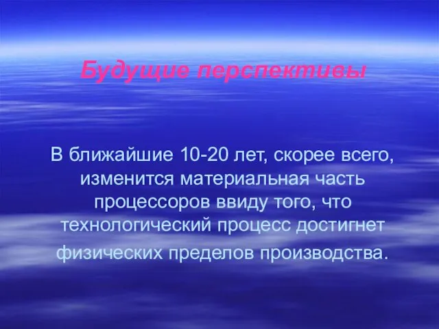 Будущие перспективы В ближайшие 10-20 лет, скорее всего, изменится материальная часть процессоров