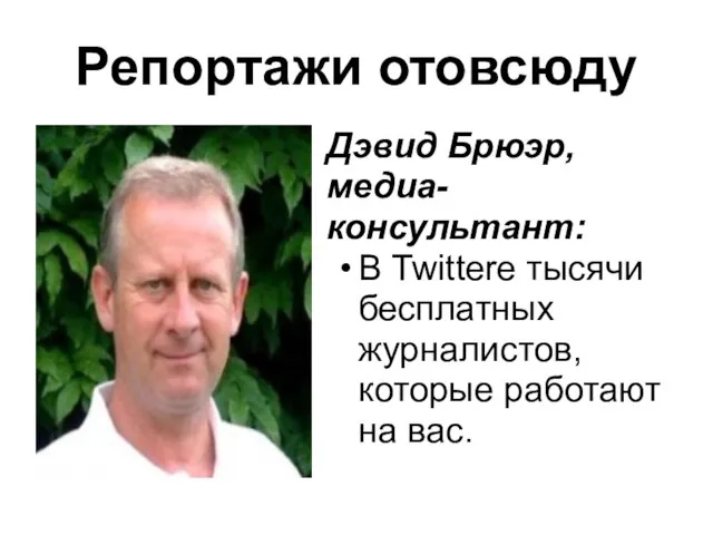 Репортажи отовсюду Дэвид Брюэр, медиа-консультант: В Twitterе тысячи бесплатных журналистов, которые работают на вас.