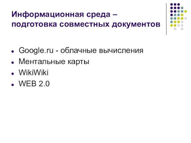 Информационная среда – подготовка совместных документов Google.ru - облачные вычисления Ментальные карты WikiWiki WEB 2.0