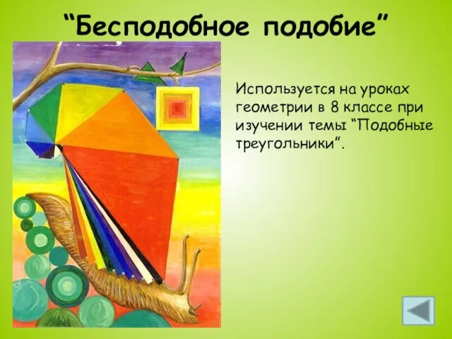 “Бесподобное подобие” Используется на уроках геометрии в 8 классе при изучении темы “Подобные треугольники”.