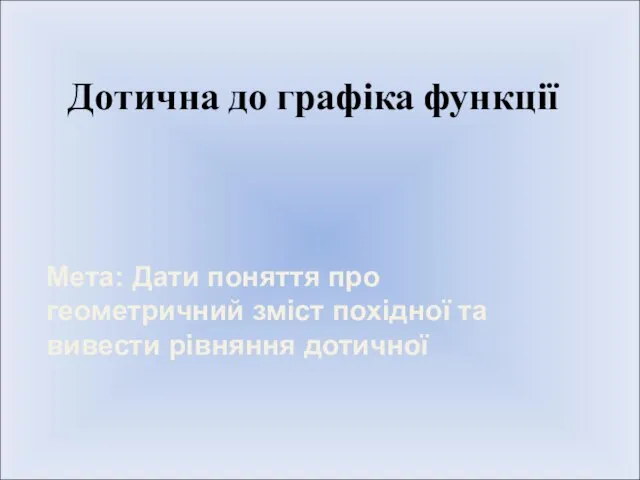 Дотична до графіка функції Мета: Дати поняття про геометричний зміст похідної та вивести рівняння дотичної