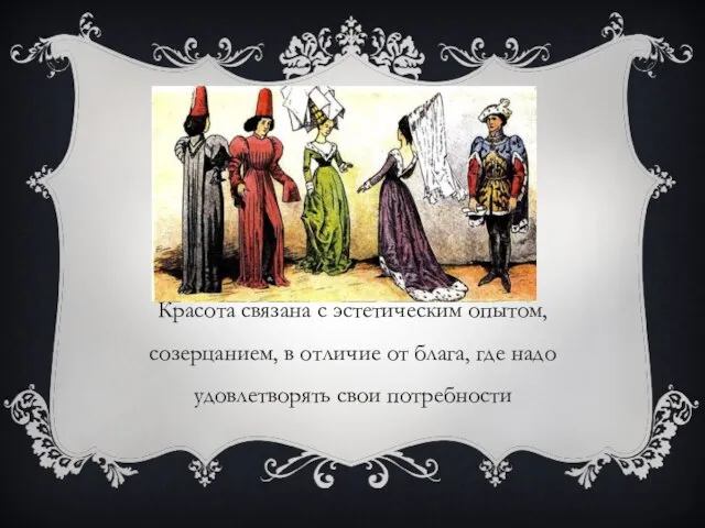 Красота связана с эстетическим опытом, созерцанием, в отличие от блага, где надо удовлетворять свои потребности