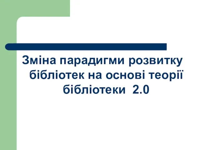 Зміна парадигми розвитку бібліотек на основі теорії бібліотеки 2.0