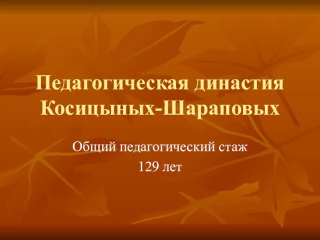 Педагогическая династия Косицыных-Шараповых Общий педагогический стаж 129 лет